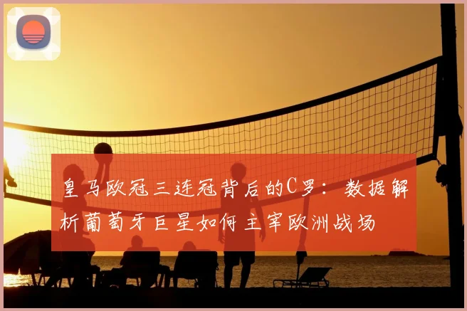 皇马欧冠三连冠背后的C罗：数据解析葡萄牙巨星如何主宰欧洲战场