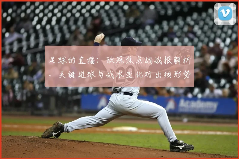 足球的直播：欧冠焦点战战报解析，关键进球与战术变化对出线形势影响