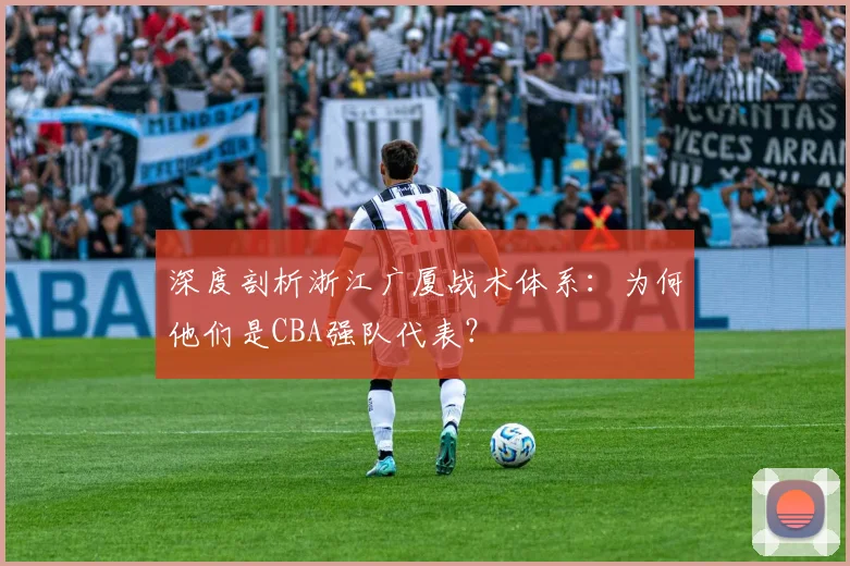 深度剖析浙江广厦战术体系：为何他们是CBA强队代表？