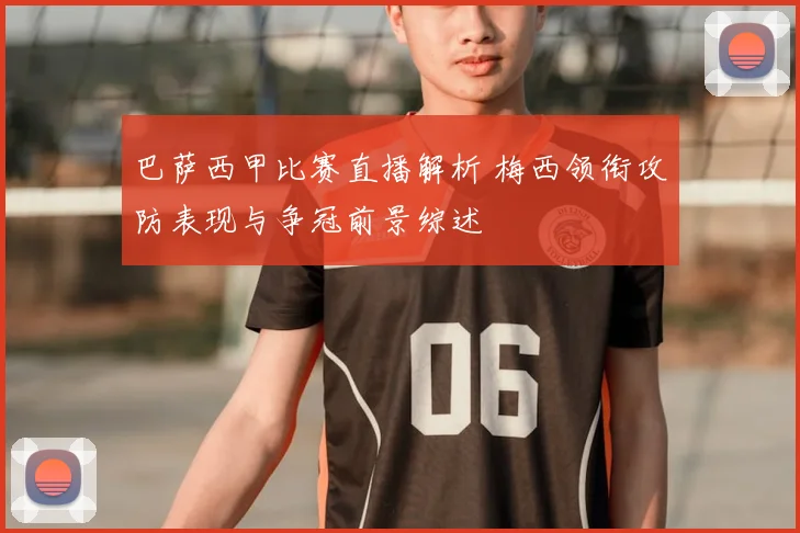 巴萨西甲比赛直播解析 梅西领衔攻防表现与争冠前景综述