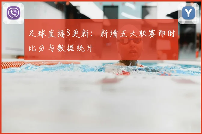 足球直播8更新：新增五大联赛即时比分与数据统计