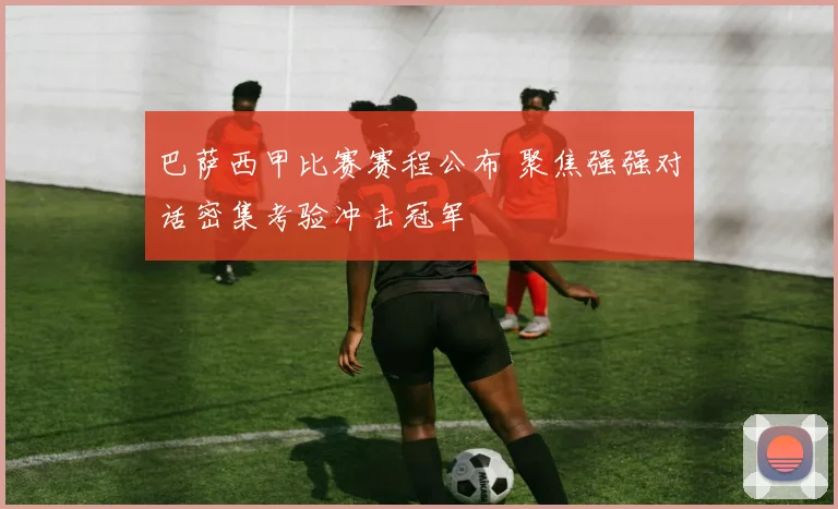 巴萨西甲比赛赛程公布 聚焦强强对话密集考验冲击冠军