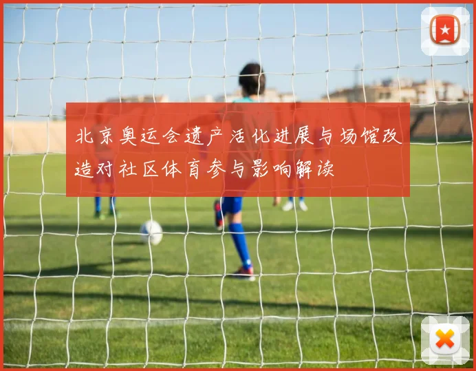 北京奥运会遗产活化进展与场馆改造对社区体育参与影响解读