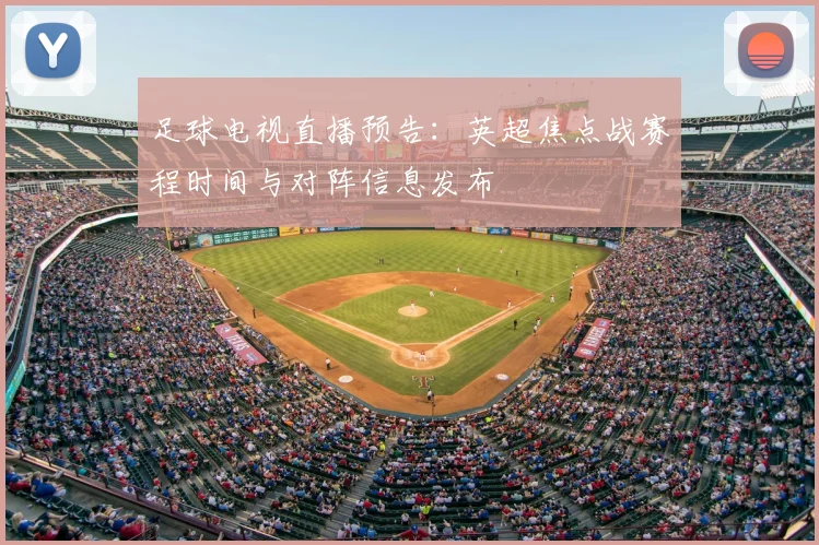 足球电视直播预告：英超焦点战赛程时间与对阵信息发布