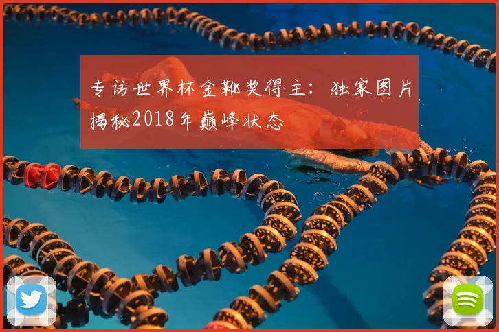 专访世界杯金靴奖得主：独家图片揭秘2018年巅峰状态