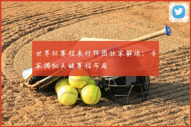 世界杯赛程表对阵图独家解读:专家揭秘关键赛程布局