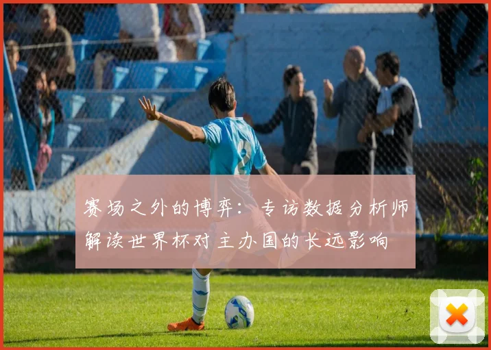 赛场之外的博弈：专访数据分析师解读世界杯对主办国的长远影响