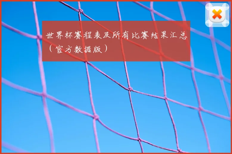 世界杯赛程表及所有比赛结果汇总（官方数据版）