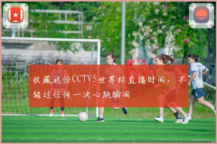 收藏这份CCTV5世界杯直播时间，不错过任何一次心跳瞬间