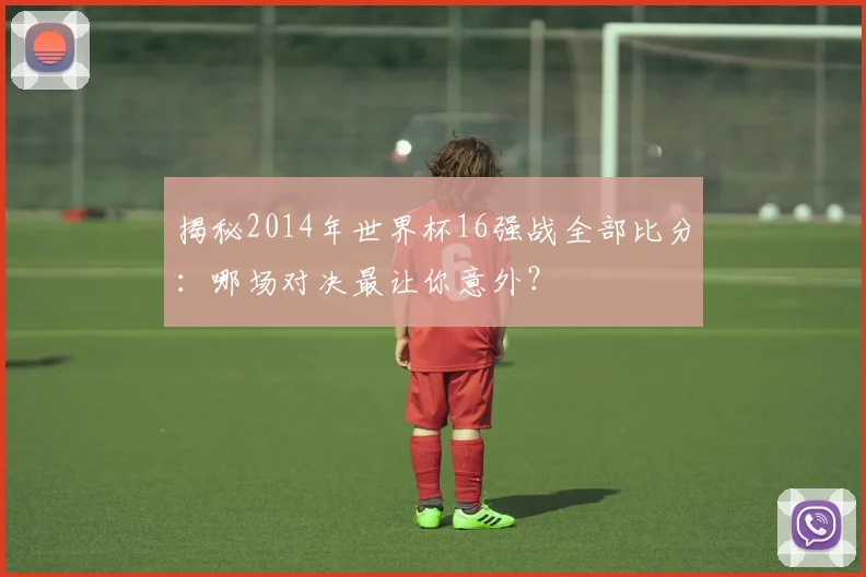 揭秘2014年世界杯16强战全部比分：哪场对决最让你意外？