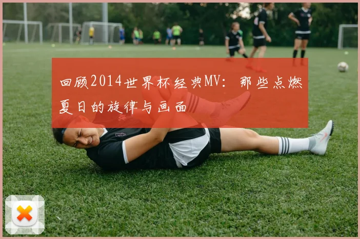 回顾2014世界杯经典MV：那些点燃夏日的旋律与画面