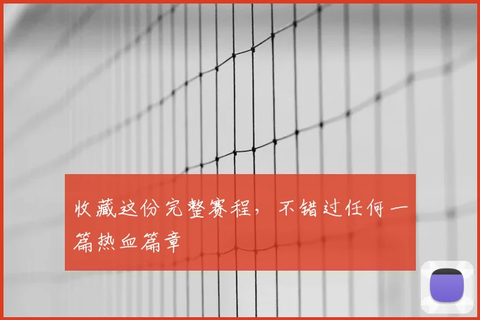 收藏这份完整赛程，不错过任何一篇热血篇章
