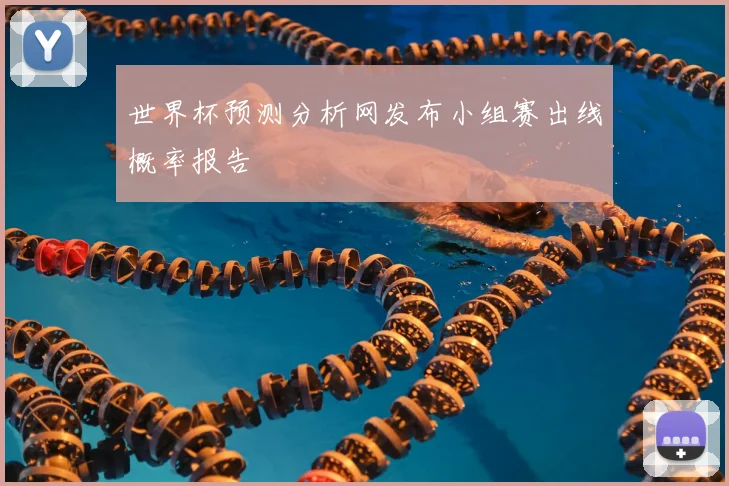 世界杯预测分析网发布小组赛出线概率报告