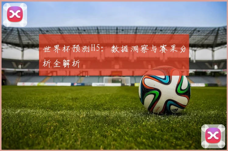 世界杯预测H5：数据洞察与赛果分析全解析