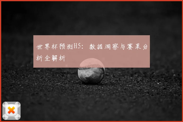 世界杯预测H5：数据洞察与赛果分析全解析