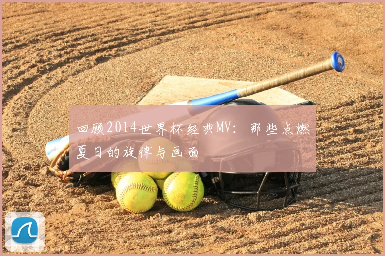 回顾2014世界杯经典MV：那些点燃夏日的旋律与画面